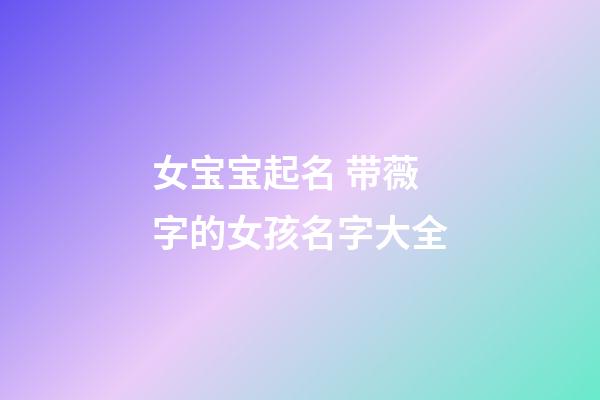 女宝宝起名 带薇字的女孩名字大全
